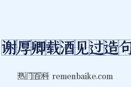 谢厚卿载酒见过造句是什么意思的图片
